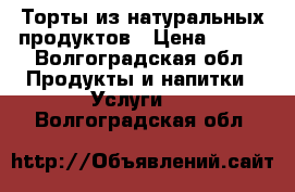 Торты из натуральных продуктов › Цена ­ 800 - Волгоградская обл. Продукты и напитки » Услуги   . Волгоградская обл.